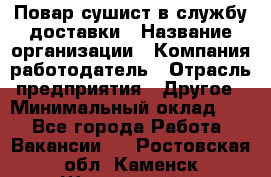 Повар-сушист в службу доставки › Название организации ­ Компания-работодатель › Отрасль предприятия ­ Другое › Минимальный оклад ­ 1 - Все города Работа » Вакансии   . Ростовская обл.,Каменск-Шахтинский г.